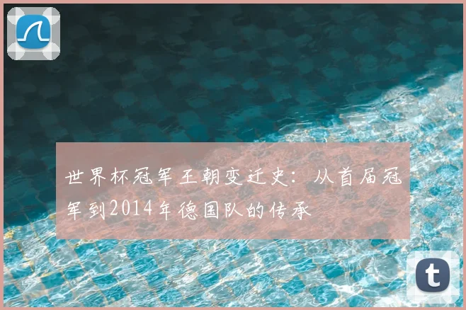 世界杯冠军王朝变迁史:从首届冠军到2014年德国队的传承