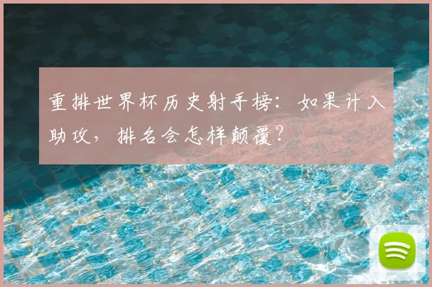 重排世界杯历史射手榜：如果计入助攻，排名会怎样颠覆？