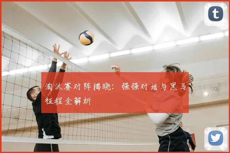 淘汰赛对阵揭晓：强强对话与黑马征程全解析