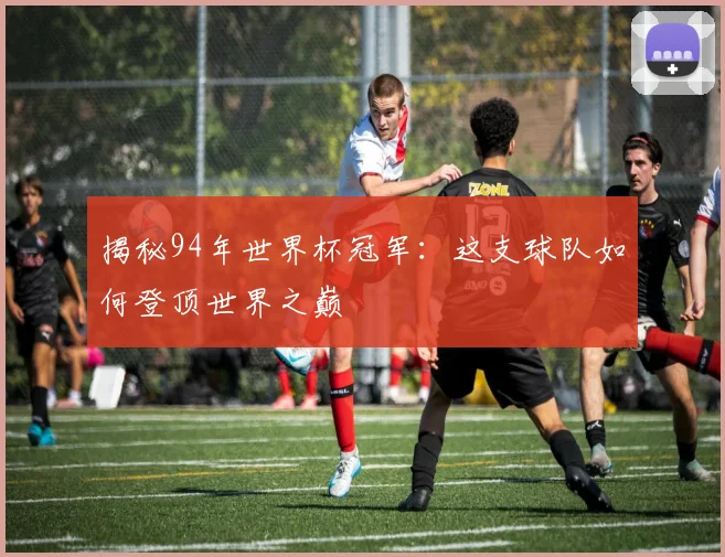 揭秘94年世界杯冠军:这支球队如何登顶世界之巅
