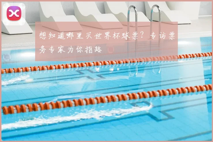 想知道哪里买世界杯球票?专访票务专家为你指路