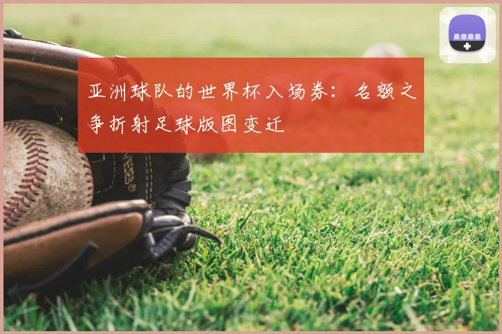 亚洲球队的世界杯入场券：名额之争折射足球版图变迁