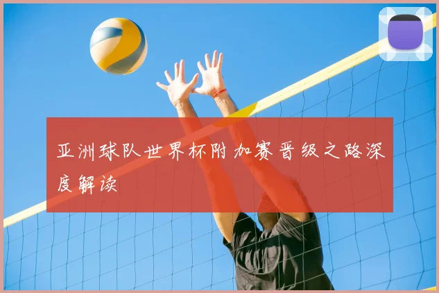 亚洲球队世界杯附加赛晋级之路深度解读