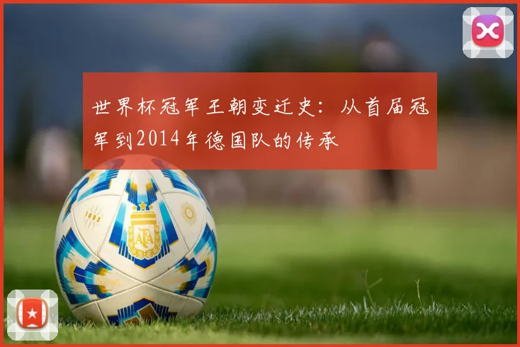 世界杯冠军王朝变迁史:从首届冠军到2014年德国队的传承