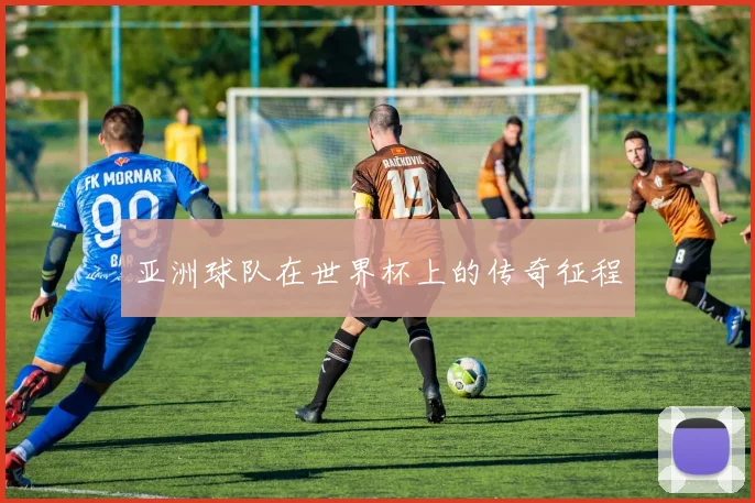 亚洲球队在世界杯上的传奇征程
