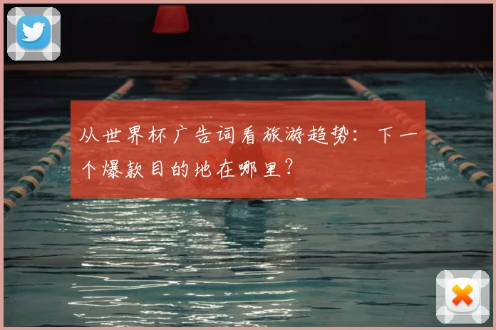 从世界杯广告词看旅游趋势:下一个爆款目的地在哪里?