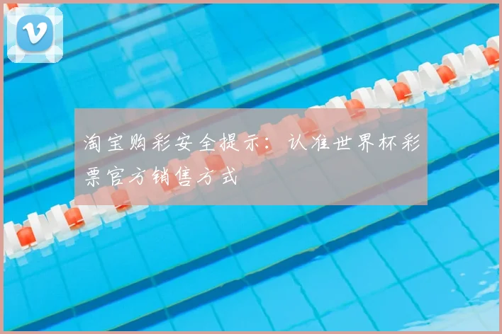 淘宝购彩安全提示：认准世界杯彩票官方销售方式