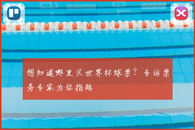 想知道哪里买世界杯球票?专访票务专家为你指路