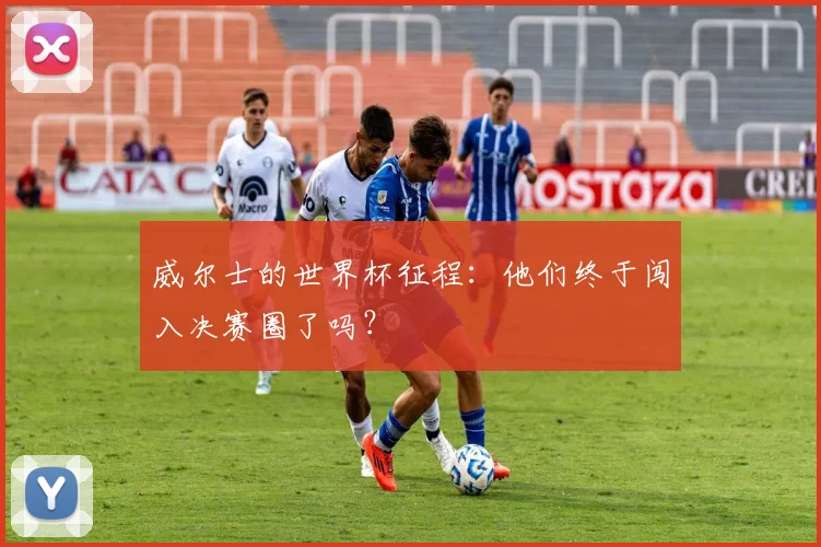 威尔士的世界杯征程：他们终于闯入决赛圈了吗？