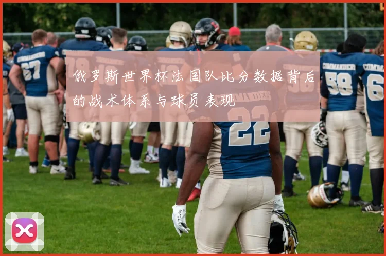 俄罗斯世界杯法国队比分数据背后的战术体系与球员表现