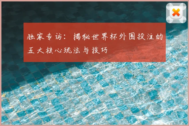 独家专访：揭秘世界杯外围投注的五大核心玩法与技巧