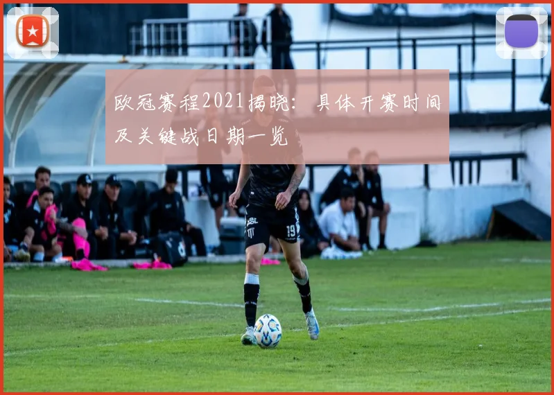 欧冠赛程2021揭晓：具体开赛时间及关键战日期一览