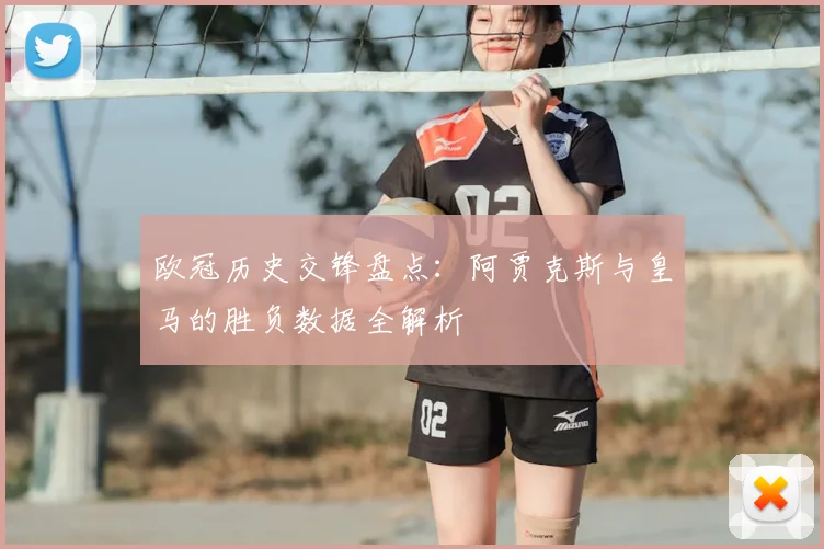 欧冠历史交锋盘点：阿贾克斯与皇马的胜负数据全解析