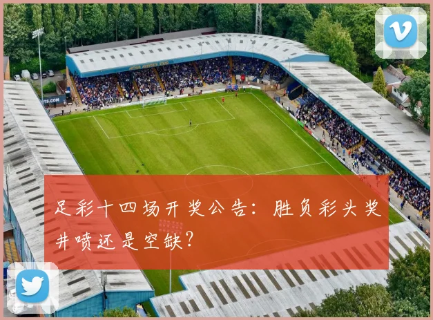 足彩十四场开奖公告：胜负彩头奖井喷还是空缺？