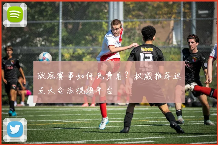 欧冠赛事如何免费看？权威推荐这五大合法视频平台