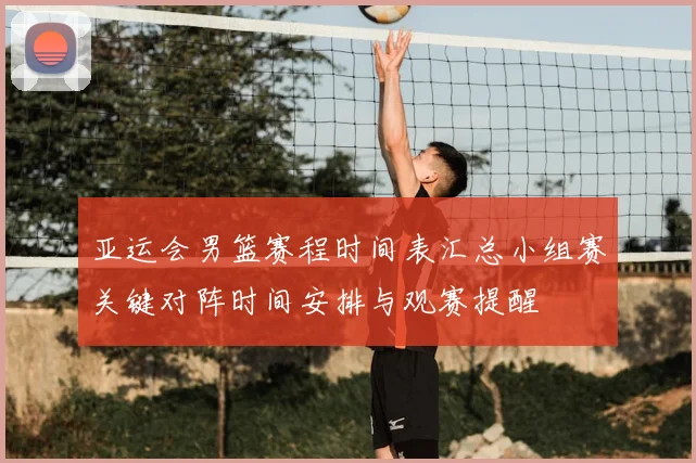 亚运会男篮赛程时间表汇总小组赛关键对阵时间安排与观赛提醒
