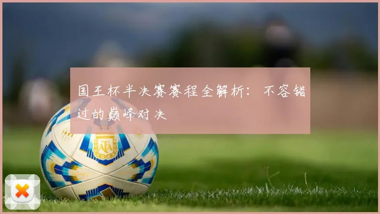 国王杯半决赛赛程全解析:不容错过的巅峰对决