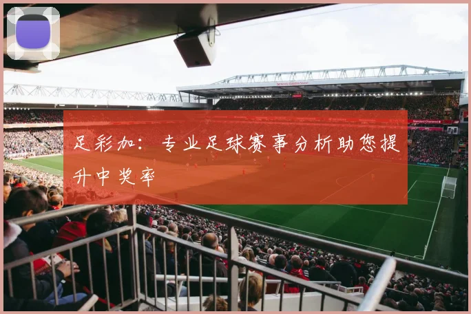 足彩加：专业足球赛事分析助您提升中奖率