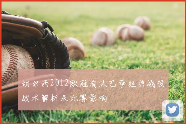 切尔西2012欧冠淘汰巴萨经典战役战术解析及比赛影响