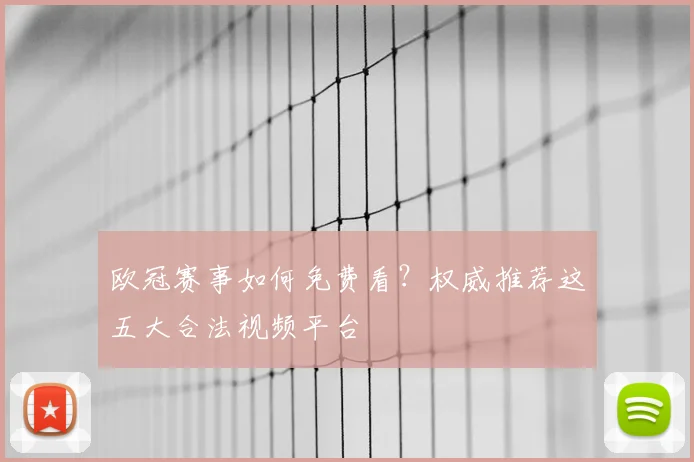 欧冠赛事如何免费看？权威推荐这五大合法视频平台