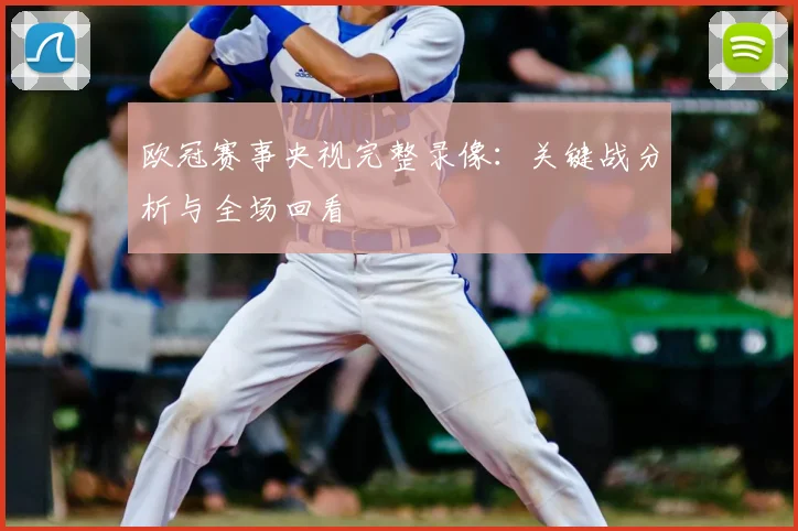 欧冠赛事央视完整录像：关键战分析与全场回看