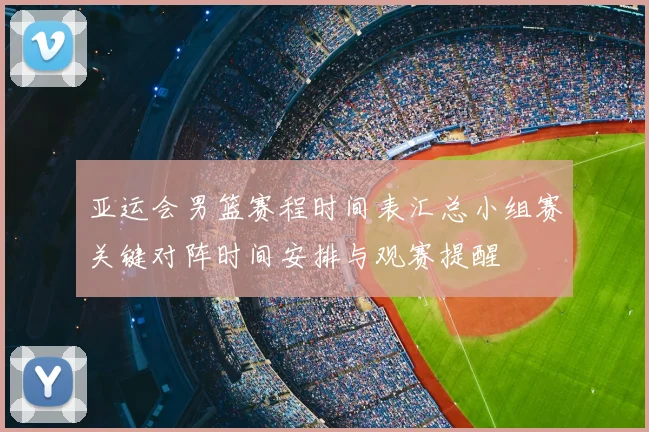 亚运会男篮赛程时间表汇总小组赛关键对阵时间安排与观赛提醒