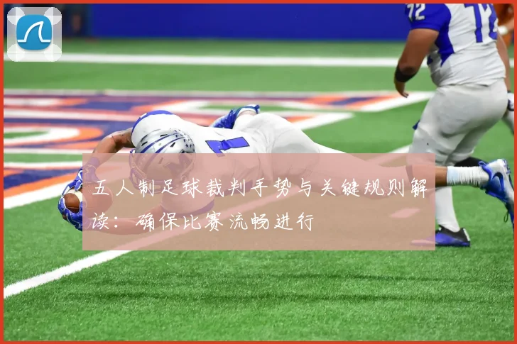 五人制足球裁判手势与关键规则解读：确保比赛流畅进行