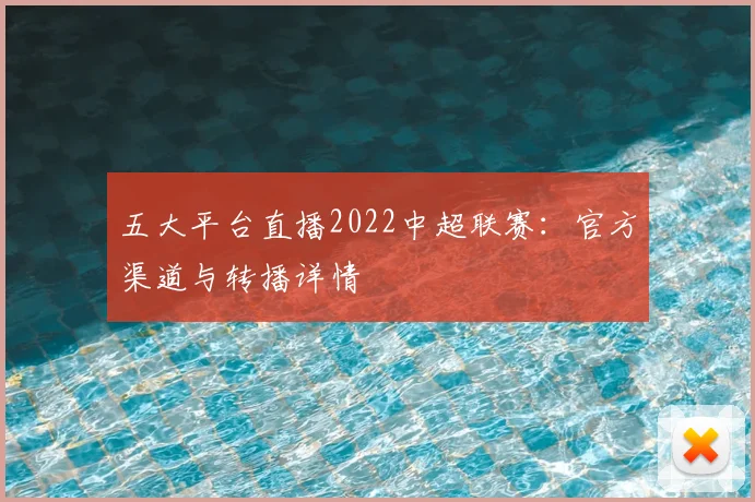 五大平台直播2022中超联赛：官方渠道与转播详情