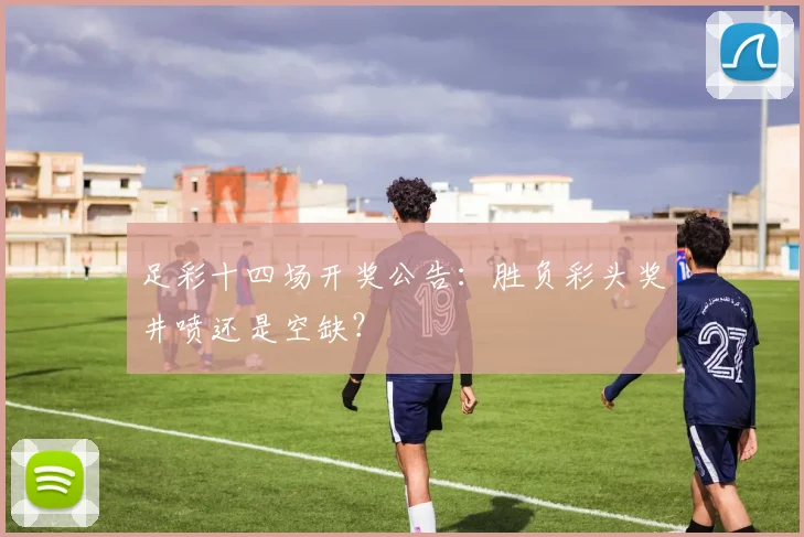 足彩十四场开奖公告：胜负彩头奖井喷还是空缺？