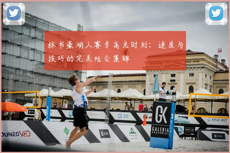 林书豪湖人赛季高光时刻：速度与技巧的完美结合集锦